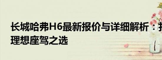 长城哈弗H6最新报价与详细解析：打造您的理想座驾之选