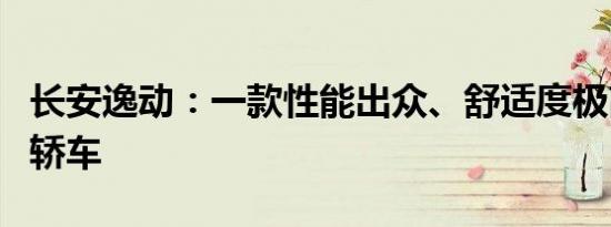 长安逸动：一款性能出众、舒适度极高的家用轿车