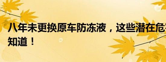 八年未更换原车防冻液，这些潜在危害你必须知道！