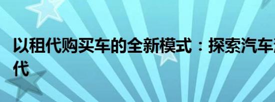 以租代购买车的全新模式：探索汽车消费新时代