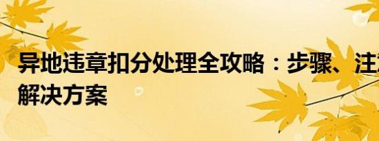 异地违章扣分处理全攻略：步骤、注意事项与解决方案