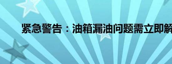 紧急警告：油箱漏油问题需立即解决