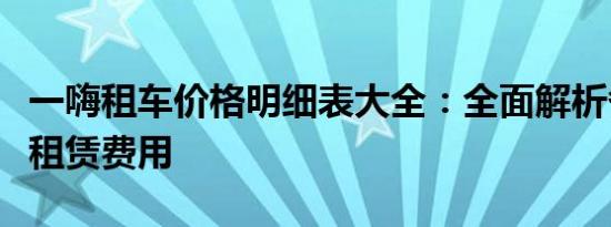 一嗨租车价格明细表大全：全面解析各类车型租赁费用