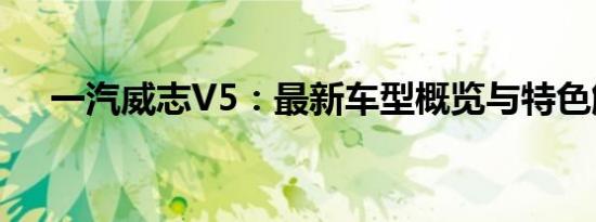 一汽威志V5：最新车型概览与特色解析