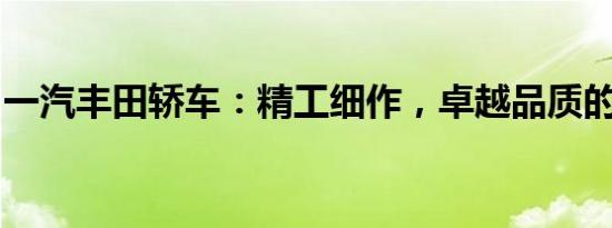 一汽丰田轿车：精工细作，卓越品质的代名词