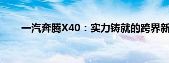 一汽奔腾X40：实力铸就的跨界新星