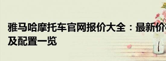 雅马哈摩托车官网报价大全：最新价格、型号及配置一览