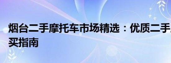 烟台二手摩托车市场精选：优质二手摩托车购买指南