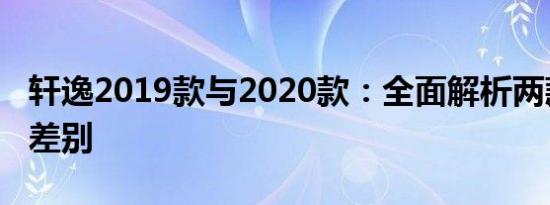 轩逸2019款与2020款：全面解析两款车型的差别