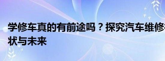 学修车真的有前途吗？探究汽车维修行业的现状与未来