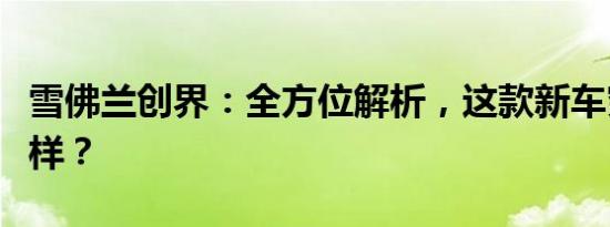 雪佛兰创界：全方位解析，这款新车究竟怎么样？