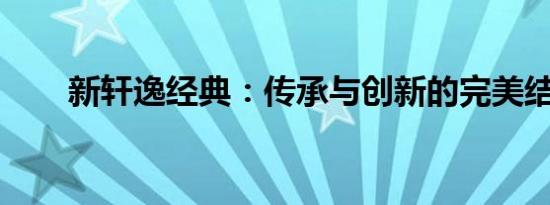 新轩逸经典：传承与创新的完美结合