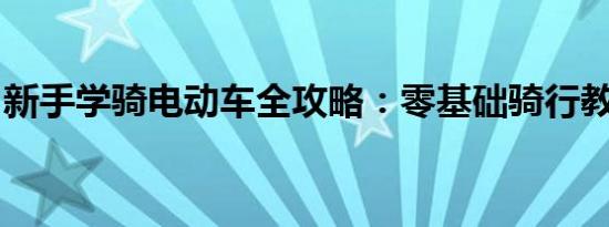 新手学骑电动车全攻略：零基础骑行教程视频