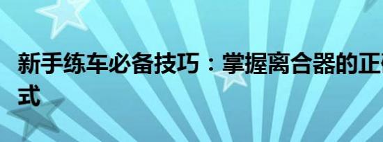 新手练车必备技巧：掌握离合器的正确踩踏方式