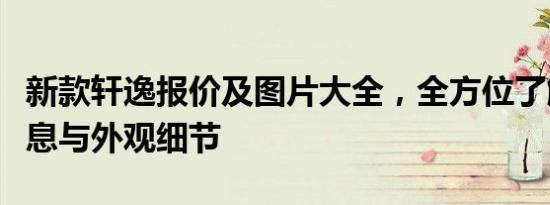 新款轩逸报价及图片大全，全方位了解车辆信息与外观细节