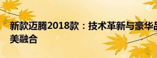 新款迈腾2018款：技术革新与豪华品质的完美融合