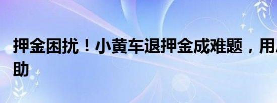 押金困扰！小黄车退押金成难题，用户急诉求助