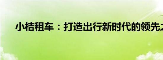 小桔租车：打造出行新时代的领先之选