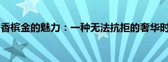 香槟金的魅力：一种无法抗拒的奢华时尚之选