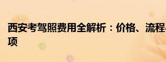 西安考驾照费用全解析：价格、流程与注意事项