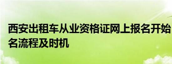 西安出租车从业资格证网上报名开始，掌握报名流程及时机