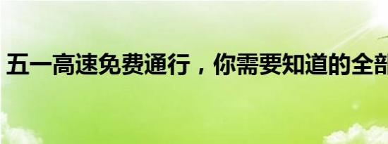 五一高速免费通行，你需要知道的全部细节！