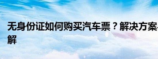 无身份证如何购买汽车票？解决方案与步骤详解