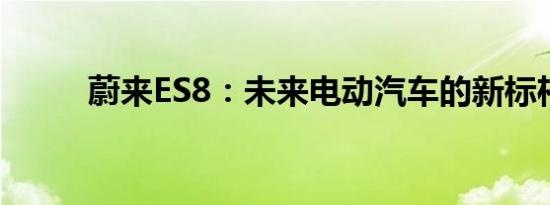 蔚来ES8：未来电动汽车的新标杆