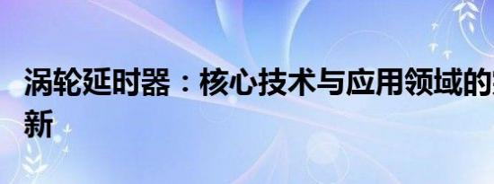 涡轮延时器：核心技术与应用领域的突破与创新