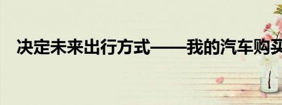 决定未来出行方式——我的汽车购买计划