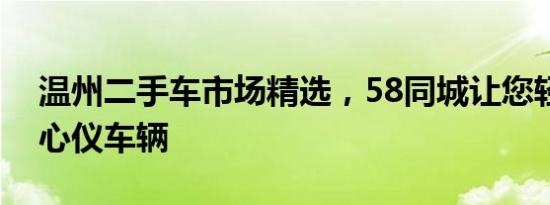 温州二手车市场精选，58同城让您轻松挑选心仪车辆