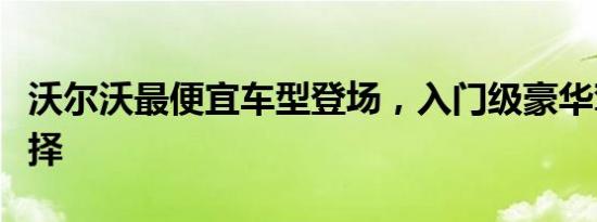 沃尔沃最便宜车型登场，入门级豪华驾驶新选择