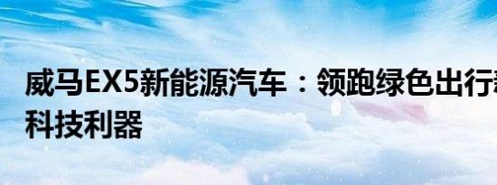 威马EX5新能源汽车：领跑绿色出行新时代的科技利器