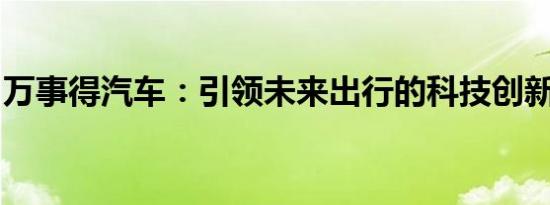 万事得汽车：引领未来出行的科技创新引领者