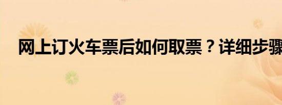 网上订火车票后如何取票？详细步骤解析