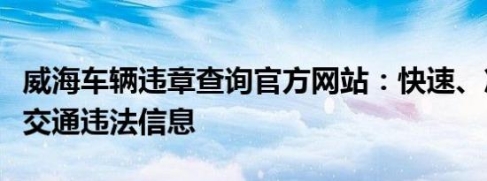 威海车辆违章查询官方网站：快速、准确获取交通违法信息