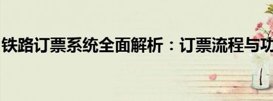 铁路订票系统全面解析：订票流程与功能详解