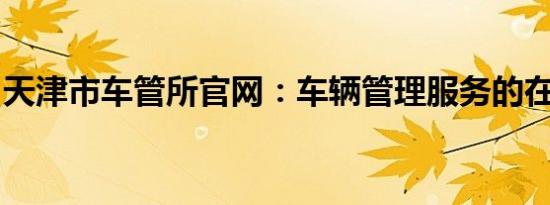 天津市车管所官网：车辆管理服务的在线门户