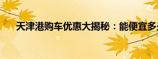 天津港购车优惠大揭秘：能便宜多少？