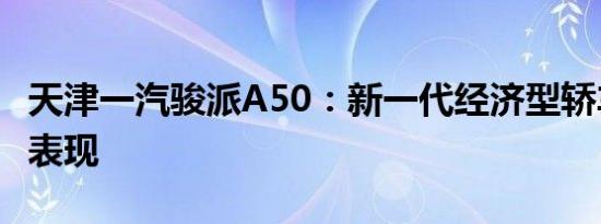 天津一汽骏派A50：新一代经济型轿车的卓越表现