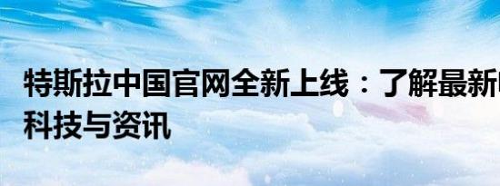 特斯拉中国官网全新上线：了解最新电动汽车科技与资讯