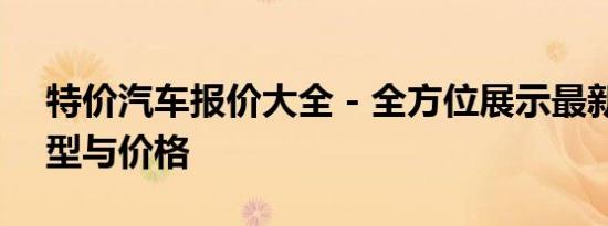 特价汽车报价大全 - 全方位展示最新优惠车型与价格