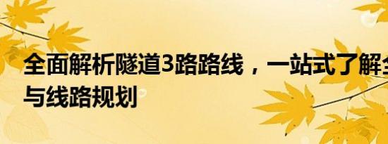 全面解析隧道3路路线，一站式了解全程站点与线路规划