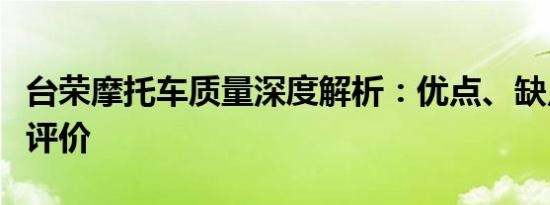 台荣摩托车质量深度解析：优点、缺点与综合评价