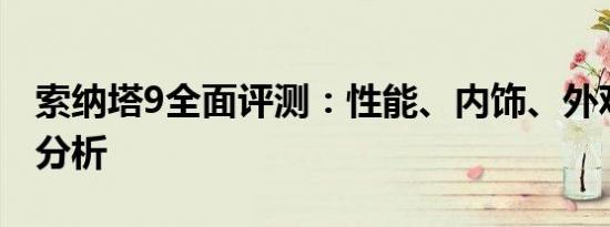 索纳塔9全面评测：性能、内饰、外观及价值分析