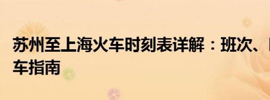 苏州至上海火车时刻表详解：班次、时间及乘车指南