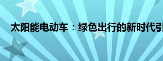 太阳能电动车：绿色出行的新时代引领者