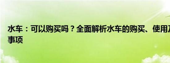 水车：可以购买吗？全面解析水车的购买、使用及相关注意事项