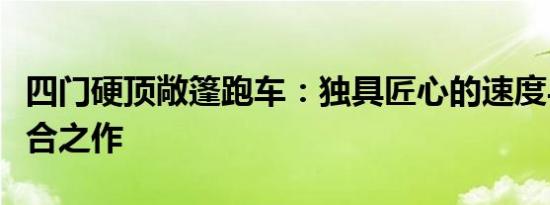 四门硬顶敞篷跑车：独具匠心的速度与时尚融合之作