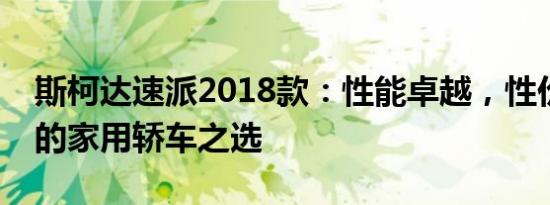 斯柯达速派2018款：性能卓越，性价比出众的家用轿车之选